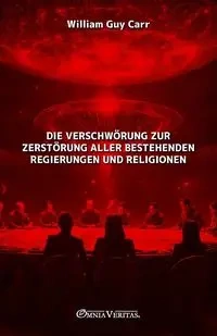 Die Verschwörung zur Zerstörung aller bestehenden Regierungen und Religionen - Guy William Carr
