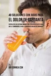 48 Soluciones Con Jugos Para el Dolor de Garganta - Joe Correa