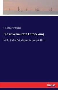 Die unvermutete Entdeckung - Huber Franz Xaver