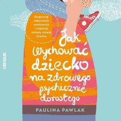 audiobook Jak wychować dziecko na zdrowego psychicznie dorosłego. Rozpoznaj zaburzenia osobowości i wspieraj zdrowy rozwój dziecka - Paulina Pawlak