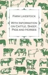 Farm Livestock - With Information on Cattle, Sheep, Pigs and Horses - Fishwick V. C.
