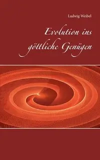 Evolution ins göttliche Genügen - Weibel Ludwig