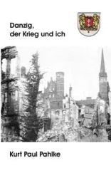Danzig, der Krieg und ich - Kurt Paul Pahlke