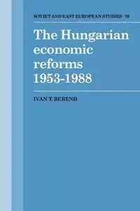 The Hungarian Economic Reforms 1953 1988 - Berend Ivan T.