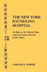 New York Foundling Hospital. an Index to Its Federal, State, and Local Census Records (1870-1925) - Carolee Inskeep