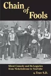 Chain of Fools - Silent Comedy and Its Legacies from Nickelodeons to YouTube - S.D. Trav