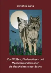 Von Wölfen, Fledermäusen und Menschenkindern oder die Geschichte einer Suche - Maria Christina