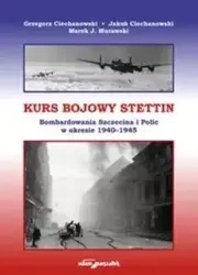 Kurs bojowy Stettin. Bombardowania Szczecina... - Grzegorz Ciechanowski, Jakub Ciechanowski, Marek