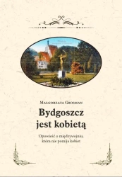 Bydgoszcz jest kobietą. Opowieść o międzywojniu... - Małgorzata Grosman