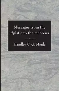 Messages from the Epistle to the Hebrews - Moule Handley C.G.