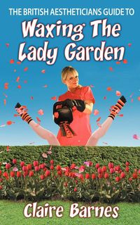 The British Aestheticians Guide To Waxing The Lady Garden - Claire Barnes