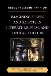 Imagining Slaves and Robots in Literature, Film, and Popular Culture - Gregory Jerome Hampton