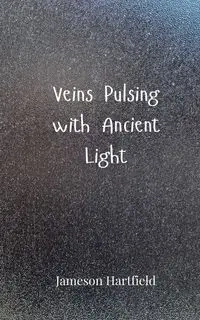 Veins Pulsing with Ancient Light - Hartfield Jameson
