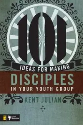101 Ideas for Making Disciples in Your Youth Group - Julian Kent