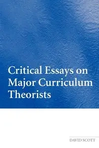 Critical Essays on Major Curriculum Theorists - Scott David