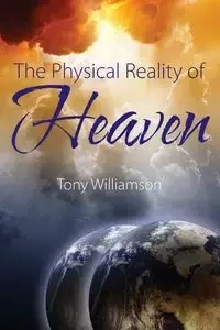 The Physical Reality of Heaven - Tony Williamson