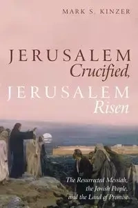 Jerusalem Crucified, Jerusalem Risen - Mark S. Kinzer
