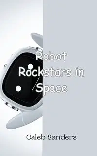 Robot Rockstars in Space - Caleb Sanders