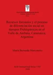 Recursos forestales y el proceso de diferenciación social en tiempos Prehispánicos en el Valle de Ambato, Catamarca, Argentina - Bernarda Marconetto María