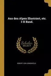 Aus den Alpen Illustriert, etc. I-II Band. - Robert von Lendenfeld