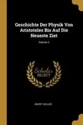 Geschichte Der Physik Von Aristoteles Bis Auf Die Neueste Ziet; Volume 2 - Heller Ágost