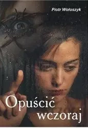 Opuścić wczoraj - Piotr Wołoszyk