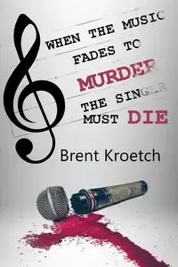 When the Music Fades to Murder then the Singer must Die - Brent Kroetch