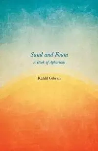 Sand and Foam - A Book of Aphorisms - Gibran Kahlil