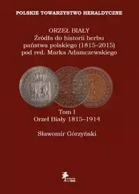Orzeł Biały Źródła do historii herbu państwa polskiego (1815-2015) Tom 1 Orzeł Biały 1815-1914 - Sławomir Górzyński