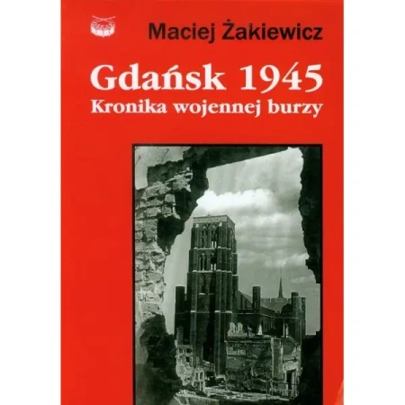 Gdańsk 1945 Kronika wojennej burzy - MACIEJ ŻAKIEWICZ