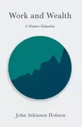 Work and Wealth - A Human Valuation - John Hobson Atkinson