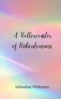 A Rollercoaster of Ridiculousness - Sebastian Whitmore