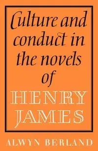 Culture and Conduct in the Novels of Henry James - Berland Alwyn