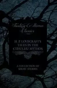 H. P. Lovecraft's Tales in the Cthulhu Mythos - A Collection of Short Stories (Fantasy and Horror Classics);With a Dedication by George Henry Weiss - Lovecraft H. P.