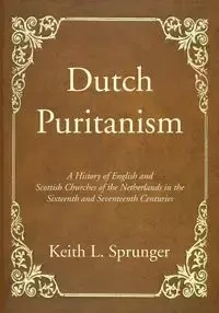 Dutch Puritanism - Sprunger Keith L.