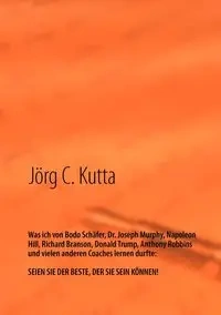Was ich von Bodo Schäfer, Dr. Joseph Murphy, Napoleon Hill, Richard Branson, Donald Trump, Anthony Robbins und vielen anderen Coaches lernen durfte - Kutta Jörg