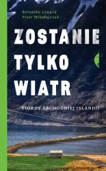 Zostanie tylko wiatr. Fiordy zachodniej Islandii - Lenard Berenika, Piotr Mikołajczak