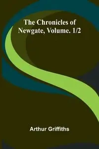 The Chronicles of Newgate, Vol. 1/2 - Arthur Griffiths