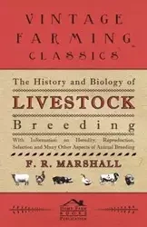 The History and Biology of Livestock Breeding - With Information on Heredity, Reproduction, Selection and Many Other Aspects of Animal Breeding - Marshall F. R.