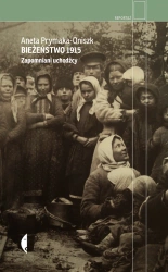 Bieżeństwo 1915. Zapomniani uchodźcy - Aneta Prymaka-Oniszk