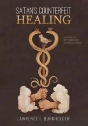 Satan's Counterfeit Healing - Lawrence E. Burkholder