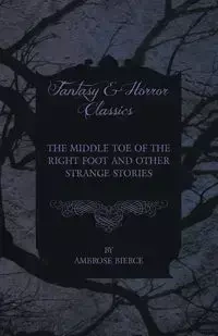 The Middle Toe of the Right Foot and Other Strange Stories - Ambrose Bierce