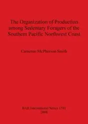 The Organization of Production among Sedentary Foragers of the Southern Pacific Northwest Coast - Cameron McPherson Smith