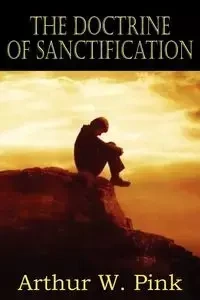 The Doctrine of Sanctification - Arthur W. Pink