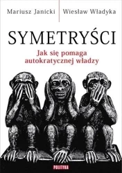 Symetryści. Jak się pomaga autokratycznej władzy - Mariusz Janicki, Wiesław Władyka