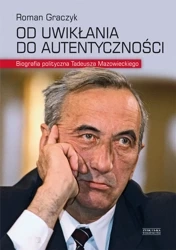 Od uwikłania do autentyczności biografia polityczna tadeusza mazowieckiego - Roman Graczyk