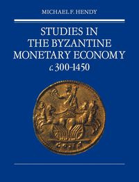 Studies in the Byzantine Monetary Economy C.300 1450 - Hendy Michael F.