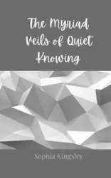 The Myriad Veils of Quiet Knowing - Sophia Kingsley