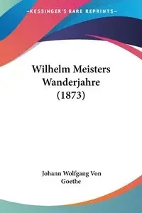 Wilhelm Meisters Wanderjahre (1873) - Von Goethe Johann Wolfgang