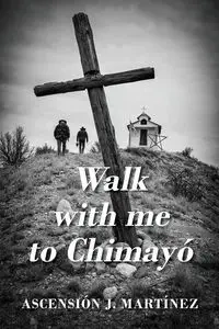 Walk with me to Chimayó - Martinez Ascensión J.